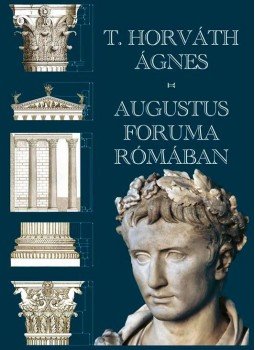 T. Horváth Ágnes - Augustus Foruma Rómában T. Horváth Ágnes - Augustus Foruma Rómában, null 2016 antikvár könyv