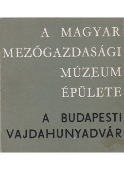 Matolcsi János, Orbán László - A magyar mezőgazdasági Múzeum épülete - a budapesti Vajdahunyadvár Matolcsi János, Orbán László - A magyar mezőgazdasági Múzeum épülete - a budapesti Vajdahunyadvár, Budapest 1966 antikvár könyv