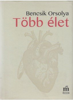 Bencsik Orsolya - Több élet Bencsik Orsolya - Több élet, Budapest-Újvidék 2016 antikvár könyv