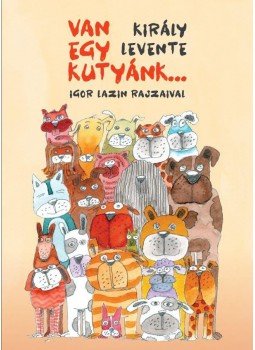 Király Levente - Van egy kutyánk Király Levente - Van egy kutyánk, Budapest 2016 antikvár könyv