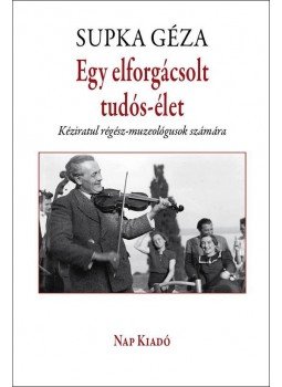 Supka Géza - Egy elforgácsolt tudós-élet Supka Géza - Egy elforgácsolt tudós-élet, Budapest 2016 antikvár könyv