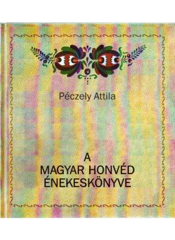 Péczely Attila - A magyar honvéd énekeskönyve Péczely Attila - A magyar honvéd énekeskönyve, 2015 antikvár könyv