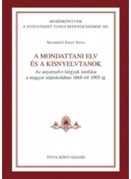 Adamikné Jászó Anna - A mondattani elv és a kisnyelvtanok - Az anyanyelvi tárgyak tanítása a magyar népiskolában 1868-tól 1905-ig Adamikné Jászó Anna - A mondattani elv és a kisnyelvtanok - Az anyanyelvi tárgyak tanítása a magyar népiskolában 1868-tól 1905-ig, null 2016 antikvár könyv