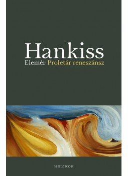 Hankiss Elemér - Proletár reneszánsz Hankiss Elemér - Proletár reneszánsz, 2016 antikvár könyv