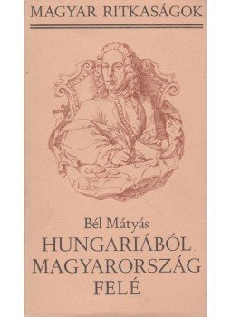 Bél Mátyás - Hungariaból Magyarország felé Bél Mátyás - Hungariaból Magyarország felé, Budapest 1984 antikvár könyv