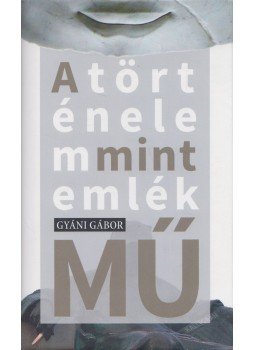 Gyáni Gábor - A történelem mint emlék(mű) Gyáni Gábor - A történelem mint emlék(mű), Budapest 2016 antikvár könyv