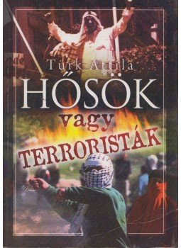 Türk Attila - Hősök vagy terroristák Türk Attila - Hősök vagy terroristák, 2008 antikvár könyv