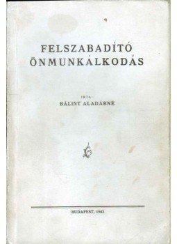 Bálint Aladárné - Felszabadító önmunkálkodás Bálint Aladárné - Felszabadító önmunkálkodás, Budapest 1942 antikvár könyv