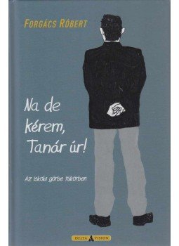 Forgács Róbert - Na de kérem, Tanár úr! Forgács Róbert - Na de kérem, Tanár úr!, Budapest 2016 antikvár könyv