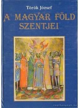 Török József - A magyar föld szentjei Török József - A magyar föld szentjei, Kecskemét 1997 antikvár könyv