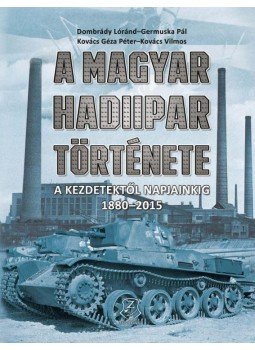 Dombrády Lóránd, Germuska Pál, Kovács Géza Péter, Kovács Vilmos - A magyar hadiipar története - A kezdetektől napjainkig 1880-2015 Dombrády Lóránd, Germuska Pál, Kovács Géza Péter, Kovács Vilmos - A magyar hadiipar története - A kezdetektől napjainkig 1880-2015, null 2016 antikvár könyv