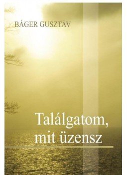 Báger Gusztáv - Találgatom, mit üzensz -ÜKH 2016 Báger Gusztáv - Találgatom, mit üzensz -ÜKH 2016, null 2016 antikvár könyv