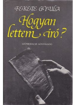 Fekete Gyula - Hogyan lettem író Fekete Gyula - Hogyan lettem író, Budapest 1986 antikvár könyv