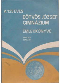 dr. Habuda Miklósné, Kiss István, Solymár János - A 125 éves Eötvös József Gimnázium emlékkönyve dr. Habuda Miklósné, Kiss István, Solymár János - A 125 éves Eötvös József Gimnázium emlékkönyve, Budapest 1978 antikvár könyv