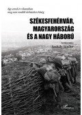 Szakály Sándor - Székesfehérvár, Magyarország és a Nagy Háború