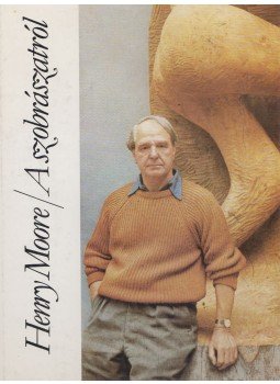 Moore, Henry - A szobrászatról Moore, Henry - A szobrászatról, Budapest 1985 antikvár könyv