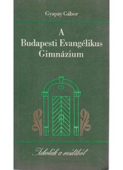 Gyapay Gábor - A Budapesti Evangélikus Gimnázium Gyapay Gábor - A Budapesti Evangélikus Gimnázium, Budapest 1989 antikvár könyv
