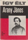 Keresztury Dezső - Így élt Arany János