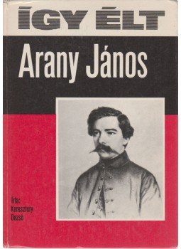 Keresztury Dezső - Így élt Arany János Keresztury Dezső - Így élt Arany János, Budapest 1987 antikvár könyv