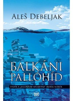 Ale¹ Debeljak - Balkáni pallóhíd - Esszék a "jugoszláv Atlantisz" irodalmáról, null 2016 antikvár könyv