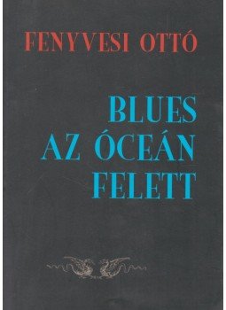 Fenyvesi Ottó - Blues az Óceán felett Fenyvesi Ottó - Blues az Óceán felett, Veszprém 2004 antikvár könyv