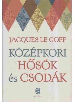 Jacques LE GOFF - Középkori hősök és csodák Jacques LE GOFF - Középkori hősök és csodák, Budapest 2012 antikvár könyv