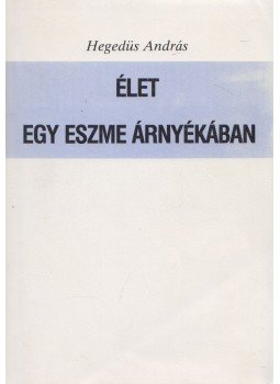 Hegedűs András - Élet egy eszme árnyékában Hegedűs András - Élet egy eszme árnyékában, Bécs 1985 antikvár könyv
