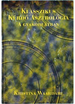 Waardahl, Kristina - Klasszikus kérdő asztrológia a gyakorlatban Waardahl, Kristina - Klasszikus kérdő asztrológia a gyakorlatban, 0 antikvár könyv