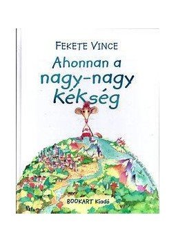 Fekete Vince - Ahonnan a nagy-nagy kékség - Cincogósi Elemér viszontagságai - verses meseregény Fekete Vince - Ahonnan a nagy-nagy kékség - Cincogósi Elemér viszontagságai - verses meseregény, null 2016 antikvár könyv