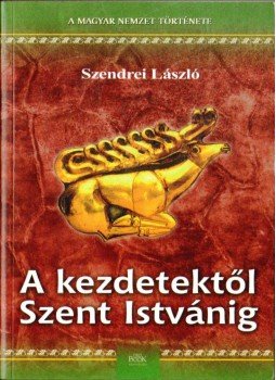 Szendrei László - A kezdetektől Szent Istvánig Szendrei László - A kezdetektől Szent Istvánig, 2009 antikvár könyv
