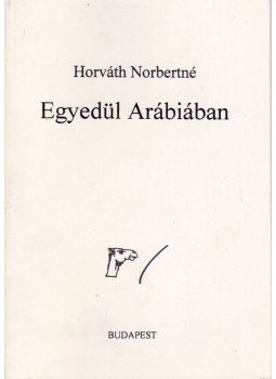 Horváth Norbertné - Egyedül Arábiában Horváth Norbertné - Egyedül Arábiában, Budapest 2000 antikvár könyv