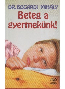 Bogárdi Mihály - Beteg a gyermekünk Bogárdi Mihály - Beteg a gyermekünk, 1995 antikvár könyv