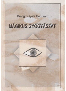 Balogh Gyula Bogumil - Mágikus gyógyászat Balogh Gyula Bogumil - Mágikus gyógyászat, Dunaújváros 2001 antikvár könyv