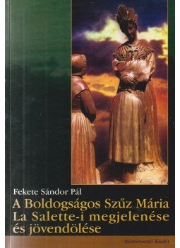 Fekete Sándor Pál - A Boldogságos Szűz Mária La Salette-i megjelenése és jövendölése Fekete Sándor Pál - A Boldogságos Szűz Mária La Salette-i megjelenése és jövendölése, Törökbálint 2003 antikvár könyv