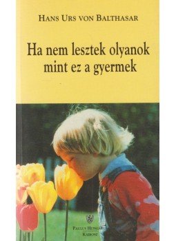 Hans Urs von Balthasar - Ha nem lesztek olyanok mint ez a gyermek Hans Urs von Balthasar - Ha nem lesztek olyanok mint ez a gyermek, Budapest 1998 antikvár könyv