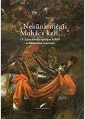Szebelédi Zsolt,Varga Bernadett - "Nekünk mégis Mohács kell..." - II. Lajos király rejtélyes halála és különböző temetései