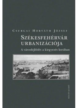 Csurgai Horváth József - Székesfehérvár urbanizációja Csurgai Horváth József - Székesfehérvár urbanizációja, null 2014 antikvár könyv