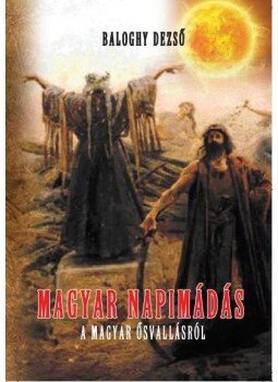 Baloghy Dezső - Magyar napimádás - A magyar ősvallásról Baloghy Dezső - Magyar napimádás - A magyar ősvallásról, null 2016 antikvár könyv