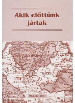 Benke György (szerk.) - Akik előttünk jártak Benke György (szerk.) - Akik előttünk jártak, Miskolc 2001 antikvár könyv
