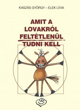 Kaszás György , Elek Lívia - Amit a lovakról feltétlenül tudni kell Kaszás György , Elek Lívia - Amit a lovakról feltétlenül tudni kell, 2013 antikvár könyv