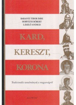 Baranyi Tibor Imre, Horváth Róbert, László András - Kard, kereszt, korona Baranyi Tibor Imre, Horváth Róbert, László András - Kard, kereszt, korona, Debrecen 2000 antikvár könyv