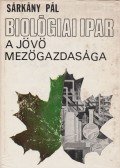 Sárkány Pál - Biológiai ipar - A jövő mezőgazdasága