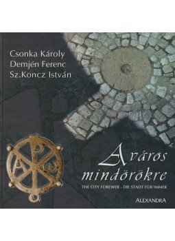 Csonka Károly, Demjén Ferenc, Sz. Koncz István - A város mindörökre / The City Forever / Die Stadt für immer Csonka Károly, Demjén Ferenc, Sz. Koncz István - A város mindörökre / The City Forever / Die Stadt für immer, Pécs 2001 antikvár könyv