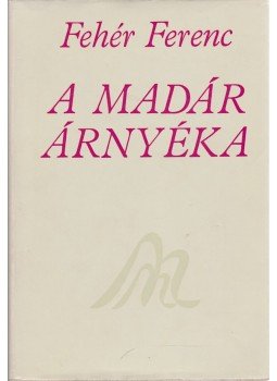 Fehér Ferenc - A madár árnyéka Fehér Ferenc - A madár árnyéka, Újvidék 1978 antikvár könyv