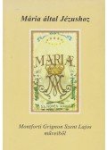 Montforti Grignion Szent Lajos - Mária által Jézushoz