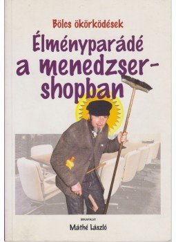 Bikafalvi Máthé László - Élményparádé a menedzsershopban Bikafalvi Máthé László - Élményparádé a menedzsershopban, Budapest 2002 antikvár könyv