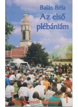 Balás Béla - Az első plébániám Balás Béla - Az első plébániám, Budapest 2001 antikvár könyv