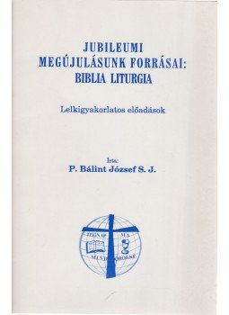 P. Bálint József - Jubileumi megújulásunk forrásai: Biblia liturgia P. Bálint József - Jubileumi megújulásunk forrásai: Biblia liturgia, 0 antikvár könyv