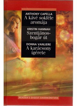 Anthony Capella, Kristin Hannah, Donna VanLiere - A kávé sokféle aromája / Szentjánosbogár út / A karácsony ígérete Anthony Capella, Kristin Hannah, Donna VanLiere - A kávé sokféle aromája / Szentjánosbogár út / A karácsony ígérete, Budapest 2012 antikvár könyv