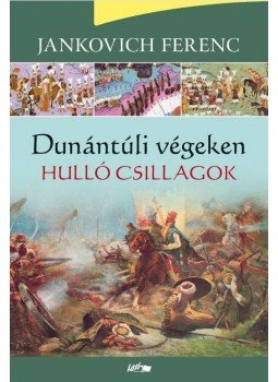 Jankovich Ferenc - Dunántúli végeken I. - Hulló csillagok Jankovich Ferenc - Dunántúli végeken I. - Hulló csillagok, Szeged 2015 antikvár könyv